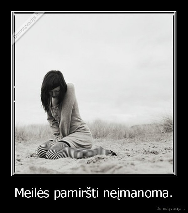Meilės pamiršti neįmanoma.
