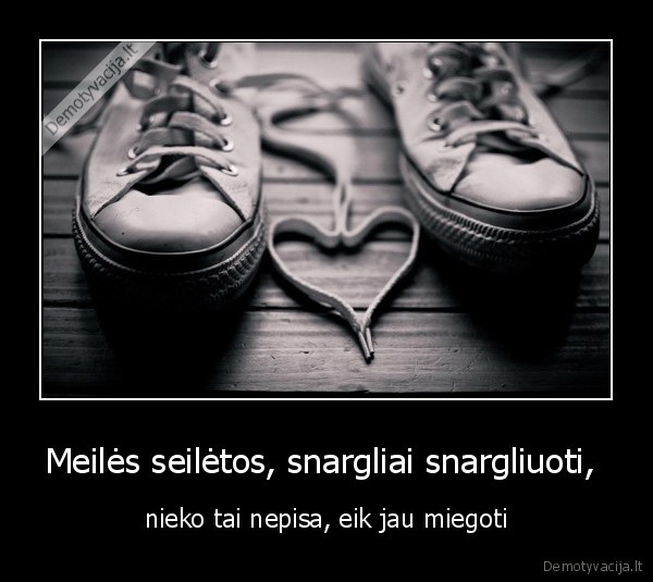 meiles,seiletos,snargliai,snargliuoti,nieko,tai,nepisa,eik,jau,miegoti