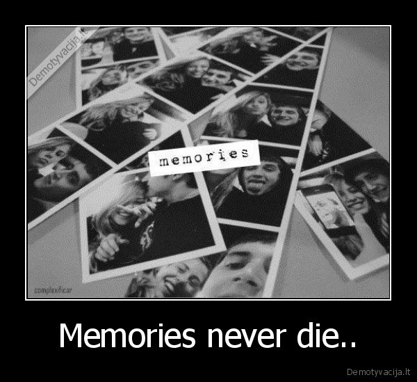 Memories never die..