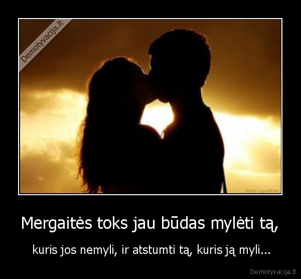 Mergaitės toks jau būdas mylėti tą,