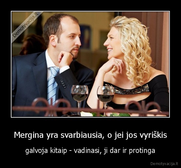 Mergina yra svarbiausia, o jei jos vyriškis