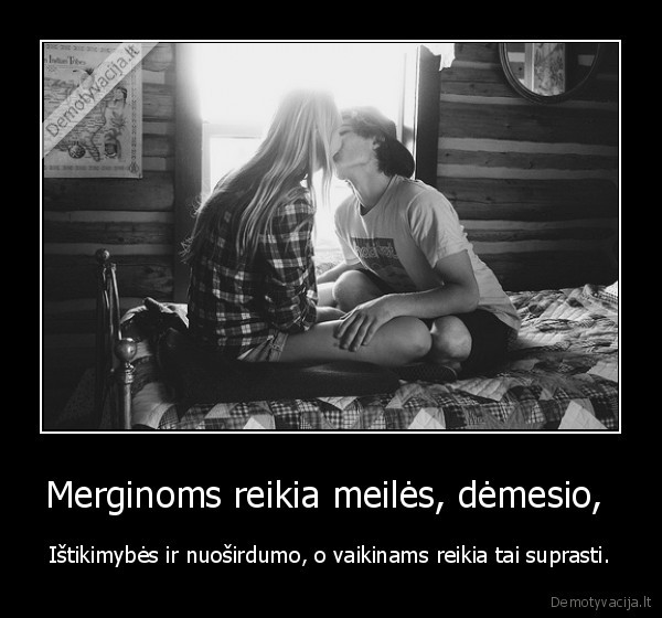 Merginoms reikia meilės, dėmesio, 