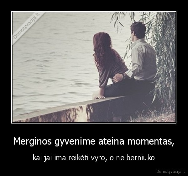 Merginos gyvenime ateina momentas,