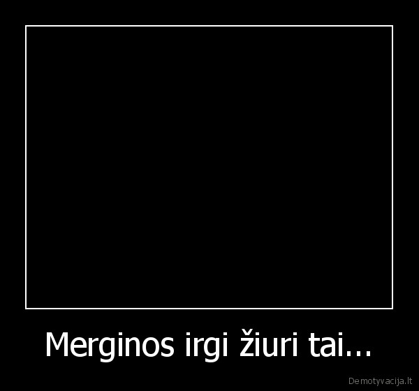 Merginos irgi žiuri tai...