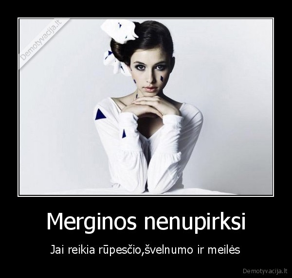 merginos,meiles, reikia,man, nereikia, dovanu