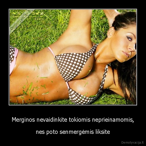 Merginos nevaidinkite tokiomis neprieinamomis,