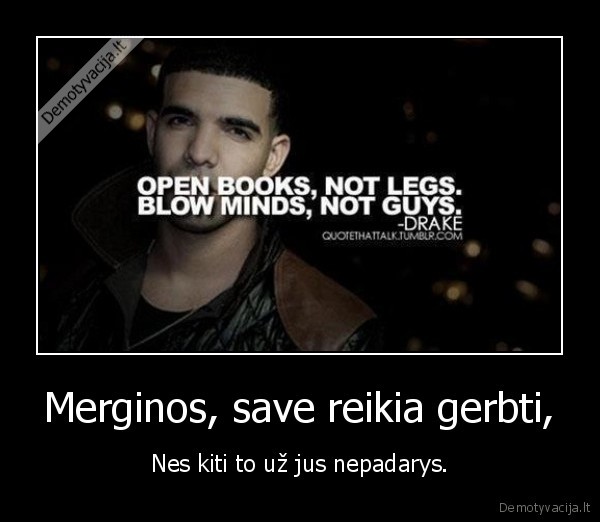 Merginos, save reikia gerbti,