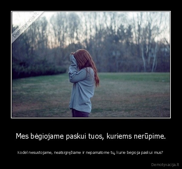 Mes bėgiojame paskui tuos, kuriems nerūpime.