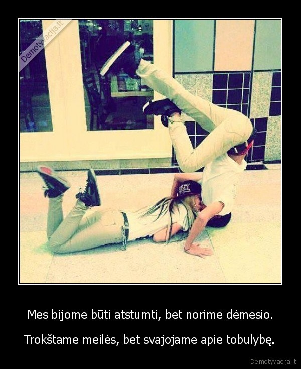 Mes bijome būti atstumti, bet norime dėmesio.