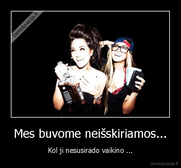 Mes buvome neišskiriamos...