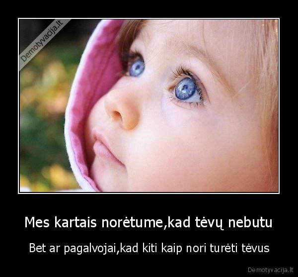 Mes kartais norėtume,kad tėvų nebutu