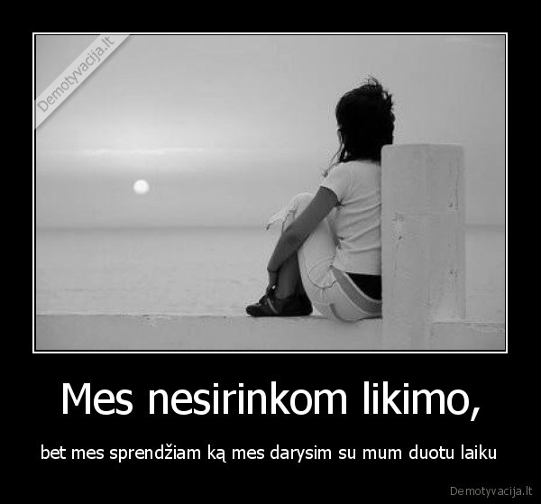 Mes nesirinkom likimo,