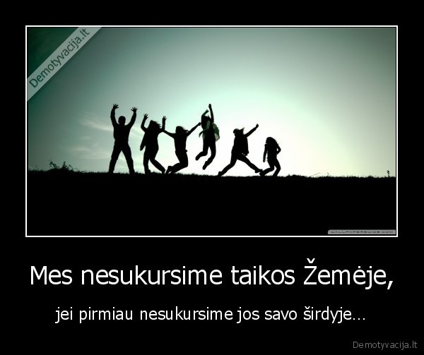 mes, nesukursime, taikos, zemeje,jei, pirmiau, nesukursime, jos, savo, sirdyje