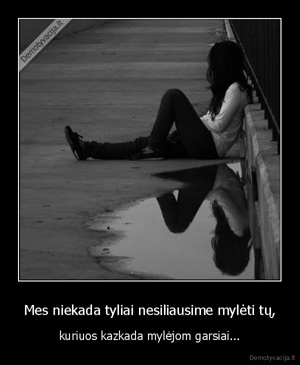 Mes niekada tyliai nesiliausime mylėti tų,