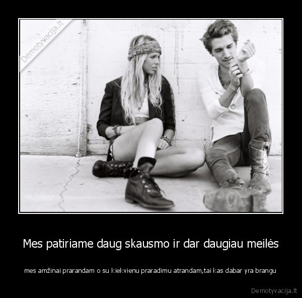 Mes patiriame daug skausmo ir dar daugiau meilės