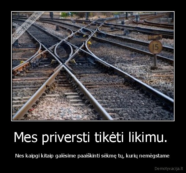 Mes priversti tikėti likimu. 