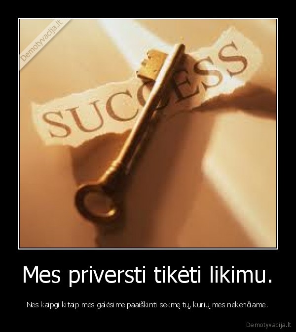 Mes priversti tikėti likimu.