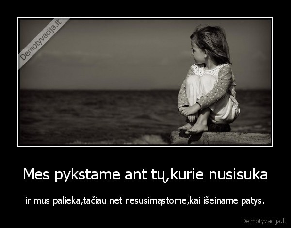 Mes pykstame ant tų,kurie nusisuka