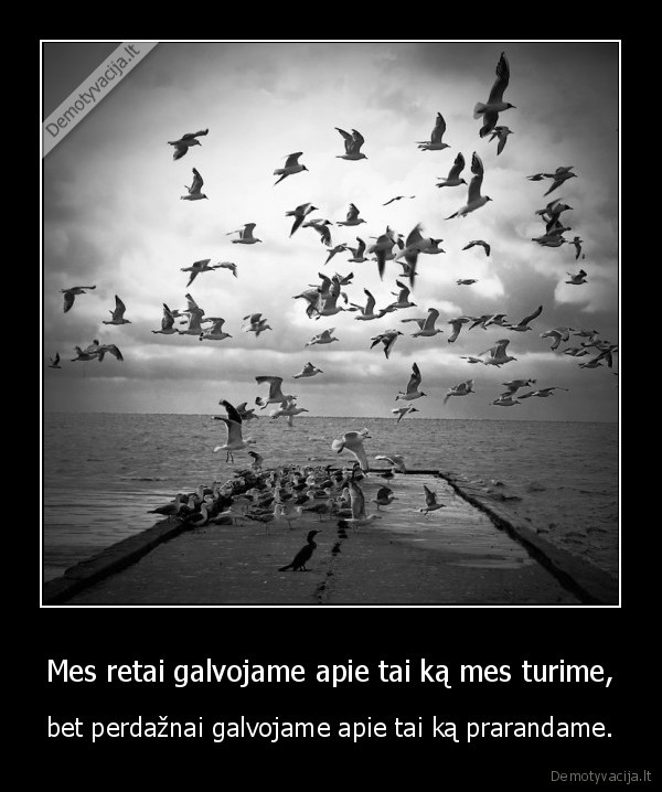 Mes retai galvojame apie tai ką mes turime,