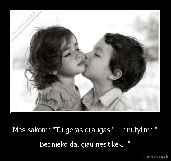 Mes sakom: &quot;Tu geras draugas&quot; - ir nutylim: &quot;