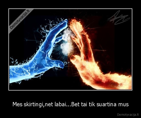 Mes skirtingi,net labai...Bet tai tik suartina mus