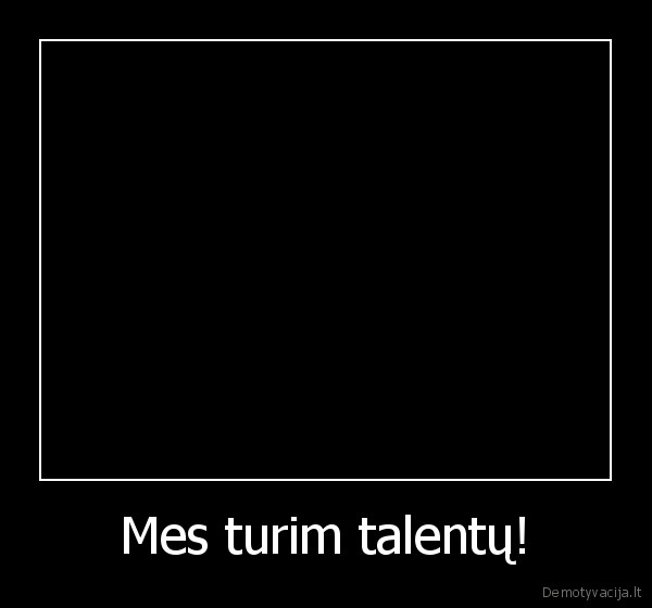 Mes turim talentų!