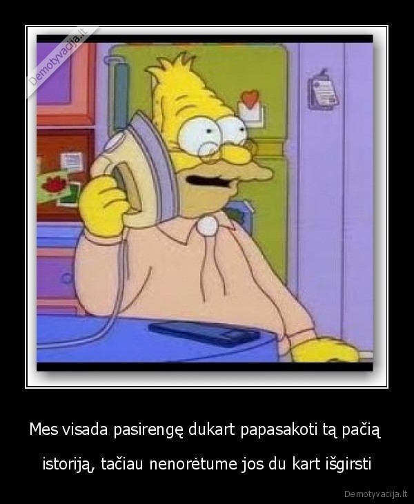 Mes visada pasirengę dukart papasakoti tą pačią 