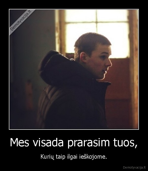 Mes visada prarasim tuos,