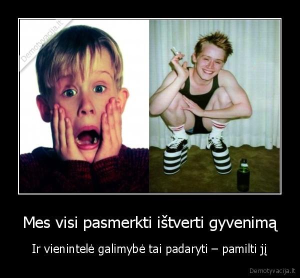 Mes visi pasmerkti ištverti gyvenimą