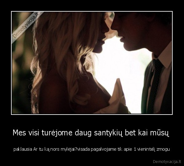 Mes visi turėjome daug santykių bet kai mūsų 