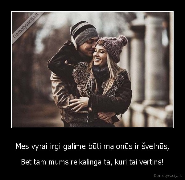 Mes vyrai irgi galime būti malonūs ir švelnūs,