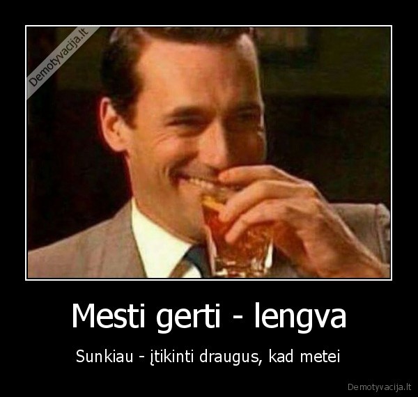 mete, gerti,nebegeria,daugiau, negeria