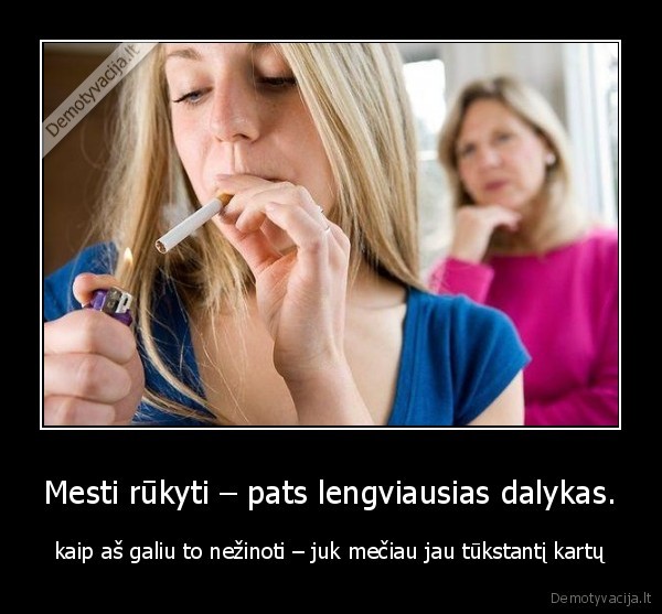 Mesti rūkyti – pats lengviausias dalykas.