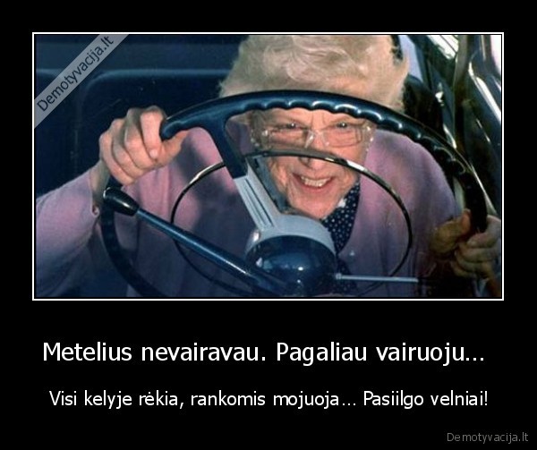 Metelius nevairavau. Pagaliau vairuoju… 