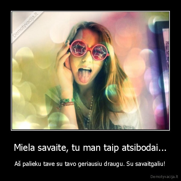 Miela savaite, tu man taip atsibodai...