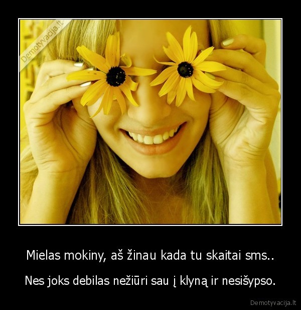 Mielas mokiny, aš žinau kada tu skaitai sms..