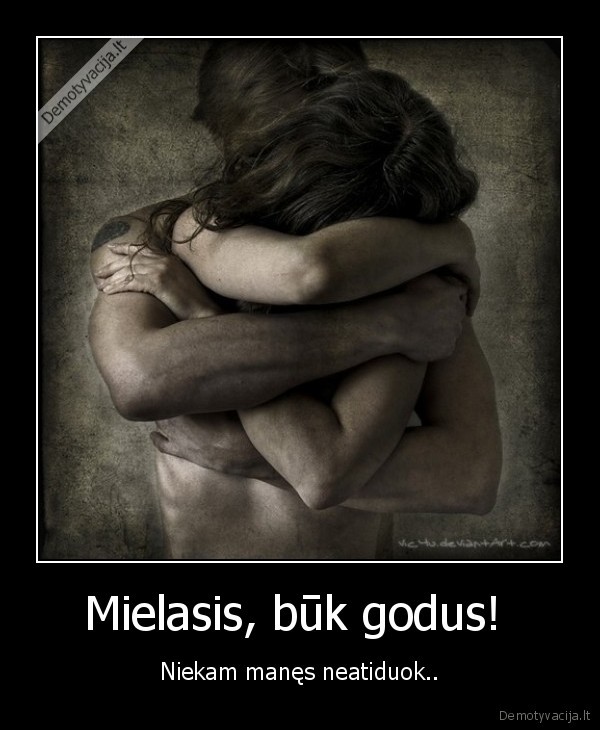 Mielasis, būk godus! 