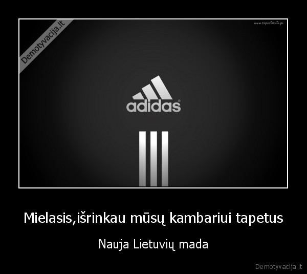 Mielasis,išrinkau mūsų kambariui tapetus