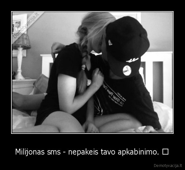 Milijonas sms - nepakeis tavo apkabinimo. ♥