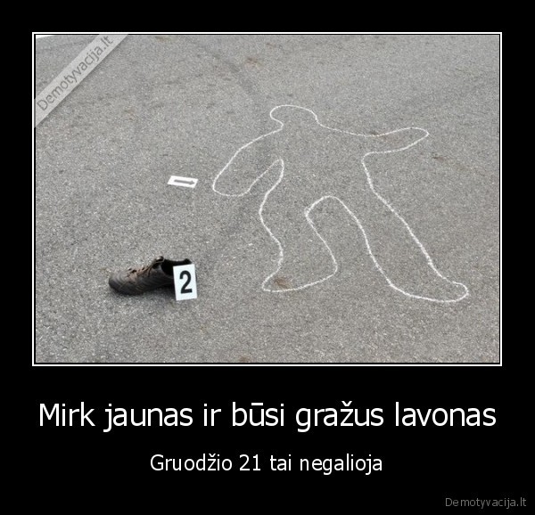 Mirk jaunas ir būsi gražus lavonas
