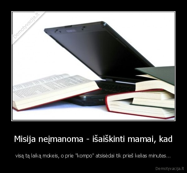 Misija neįmanoma - išaiškinti mamai, kad