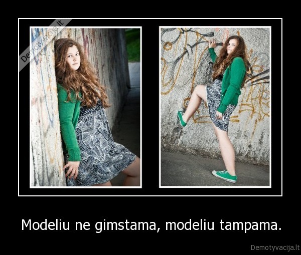Modeliu ne gimstama, modeliu tampama.