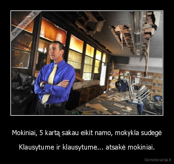 Mokiniai, 5 kartą sakau eikit namo, mokykla sudegė