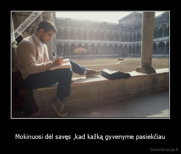 Mokinuosi dėl savęs ,kad kažką gyvenyme pasiekčiau