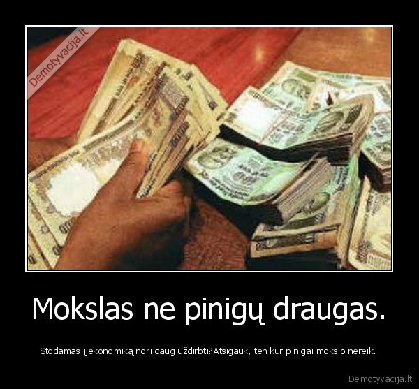 Mokslas ne pinigų draugas.