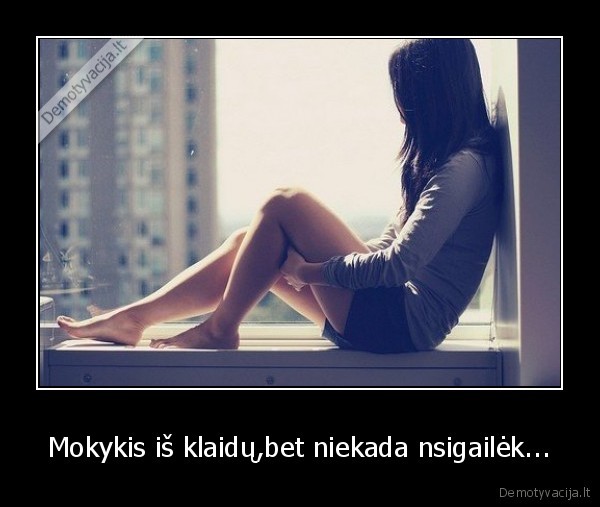 Mokykis iš klaidų,bet niekada nsigailėk...