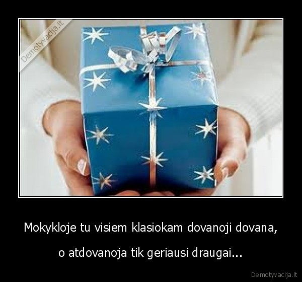 Mokykloje tu visiem klasiokam dovanoji dovana,