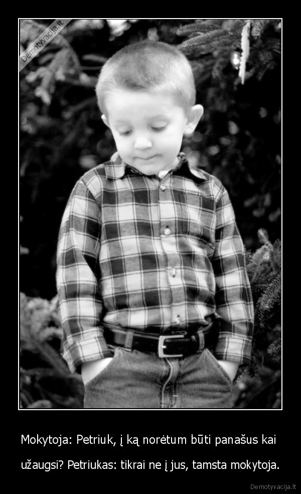 Mokytoja: Petriuk, į ką norėtum būti panašus kai 