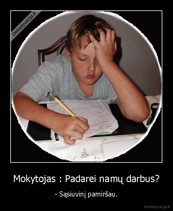 Mokytojas : Padarei namų darbus?