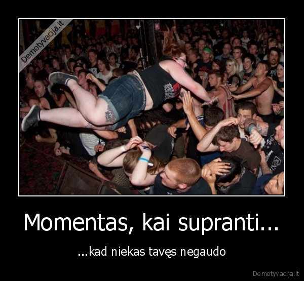 Momentas, kai supranti...